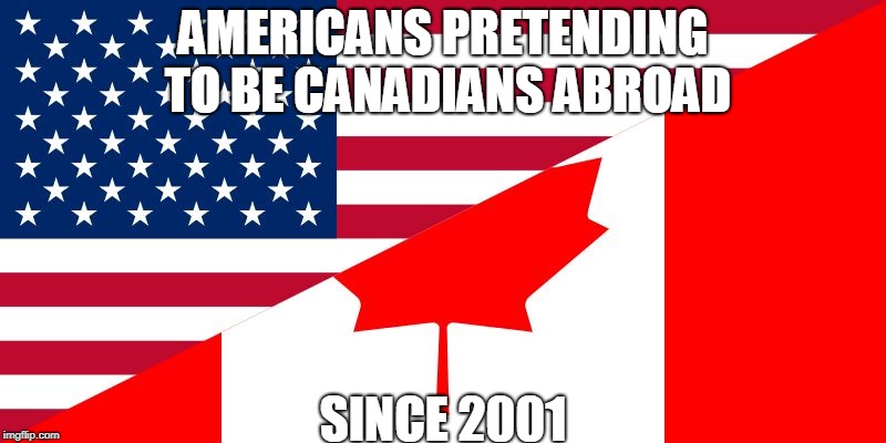 Embarrassed of being seen as a American Abroad | AMERICANS PRETENDING TO BE CANADIANS ABROAD; SINCE 2001 | image tagged in maga,america,american flag,canada | made w/ Imgflip meme maker