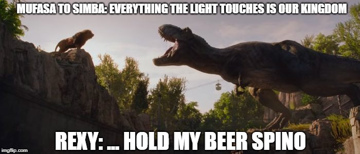 rexy roars at lion | MUFASA TO SIMBA: EVERYTHING THE LIGHT TOUCHES IS OUR KINGDOM; REXY: ... HOLD MY BEER SPINO | image tagged in lionvstrex,jwfkhype | made w/ Imgflip meme maker