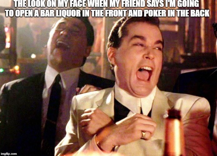 Good Fellas Hilarious Meme | THE LOOK ON MY FACE WHEN MY FRIEND SAYS I'M GOING TO OPEN A BAR LIQUOR IN THE FRONT AND POKER IN THE BACK | image tagged in memes,good fellas hilarious | made w/ Imgflip meme maker