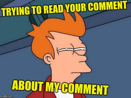 Futurama Fry Meme | • • TRYING TO READ YOUR COMMENT ABOUT MY COMMENT | image tagged in memes,futurama fry | made w/ Imgflip meme maker