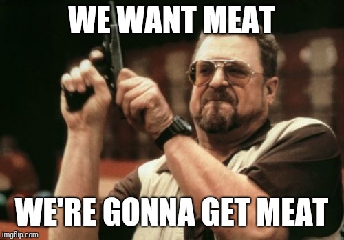 Am I The Only One Around Here Meme | WE WANT MEAT; WE'RE GONNA GET MEAT | image tagged in memes,am i the only one around here | made w/ Imgflip meme maker