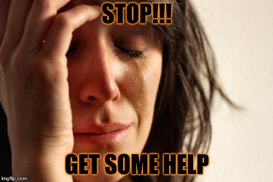 First World Problems | STOP!!! GET SOME HELP | image tagged in memes,first world problems | made w/ Imgflip meme maker