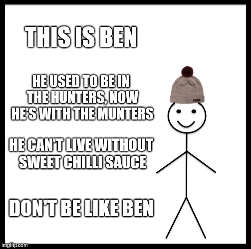 Be Like Bill Meme | THIS IS BEN; HE USED TO BE IN THE HUNTERS, NOW HE'S WITH THE MUNTERS; HE CAN'T LIVE WITHOUT SWEET CHILLI SAUCE; DON'T BE LIKE BEN | image tagged in memes,be like bill | made w/ Imgflip meme maker