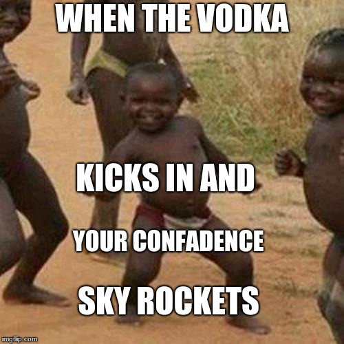 Third World Success Kid Meme | WHEN THE VODKA; KICKS IN AND; YOUR CONFADENCE; SKY ROCKETS | image tagged in memes,third world success kid | made w/ Imgflip meme maker