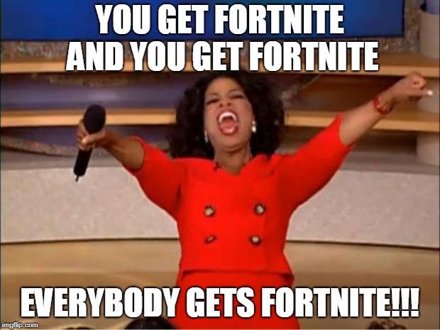 You All get Fortnite | YOU GET FORTNITE AND YOU GET FORTNITE; EVERYBODY GETS FORTNITE!!! | image tagged in memes,oprah you get a,fortnite | made w/ Imgflip meme maker