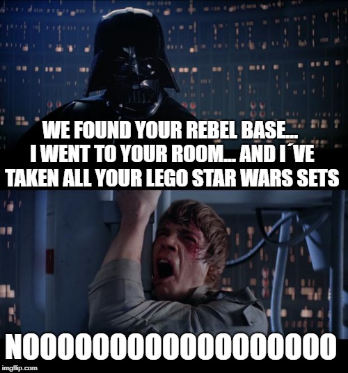 Star Wars No | WE FOUND YOUR REBEL BASE... I WENT TO YOUR ROOM... AND I´VE TAKEN ALL YOUR LEGO STAR WARS SETS; NOOOOOOOOOOOOOOOOOO | image tagged in memes,star wars no | made w/ Imgflip meme maker