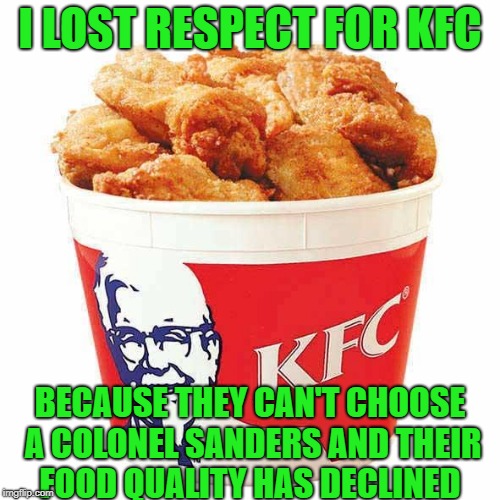 KFC Bucket |  I LOST RESPECT FOR KFC; BECAUSE THEY CAN'T CHOOSE A COLONEL SANDERS AND THEIR FOOD QUALITY HAS DECLINED | image tagged in kfc bucket | made w/ Imgflip meme maker
