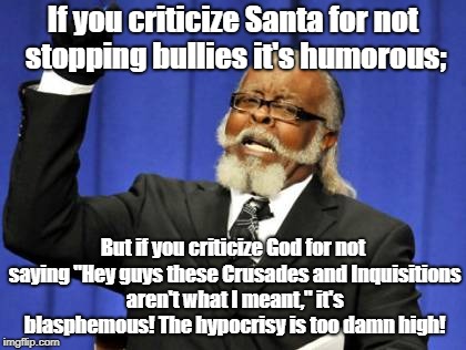 Too Damn High Meme | If you criticize Santa for not stopping bullies it's humorous;; But if you criticize God for not saying "Hey guys these Crusades and Inquisitions aren't what I meant," it's blasphemous! The hypocrisy is too damn high! | image tagged in memes,too damn high | made w/ Imgflip meme maker