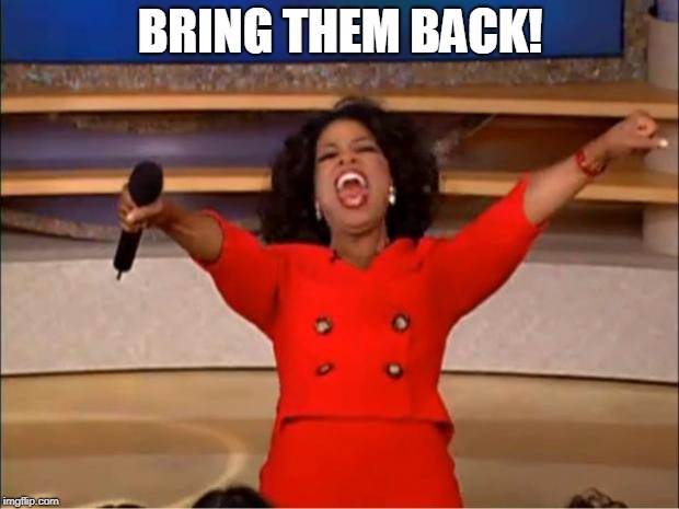 Oprah You Get A Meme | BRING THEM BACK! | image tagged in memes,oprah you get a | made w/ Imgflip meme maker