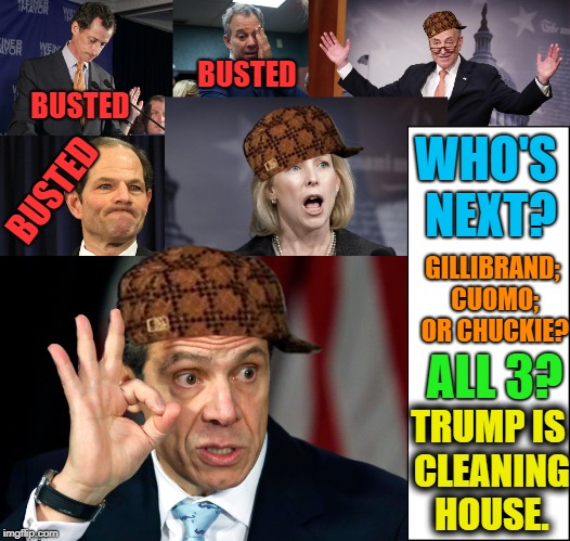 Any guesses? | BUSTED; BUSTED; WHO'S NEXT? BUSTED; GILLIBRAND; CUOMO; OR CHUCKIE? ALL 3? TRUMP IS CLEANING HOUSE. | image tagged in political memes,stupid liberals,triggered liberal,liberal hypocrisy | made w/ Imgflip meme maker