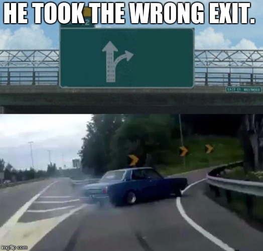 Left Exit 12 Off Ramp | HE TOOK THE WRONG EXIT. | image tagged in memes,left exit 12 off ramp | made w/ Imgflip meme maker
