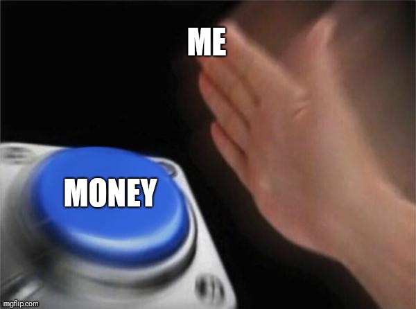 Blank Nut Button | ME; MONEY | image tagged in memes,blank nut button | made w/ Imgflip meme maker