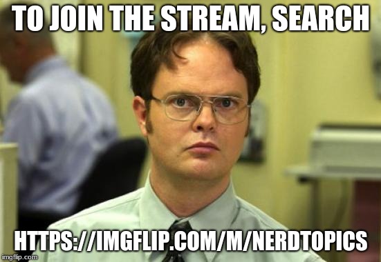 Dwight Schrute Meme | TO JOIN THE STREAM, SEARCH; HTTPS://IMGFLIP.COM/M/NERDTOPICS | image tagged in memes,dwight schrute | made w/ Imgflip meme maker