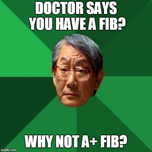 High Expectations Asian Father Meme |  DOCTOR SAYS YOU HAVE A FIB? WHY NOT A+ FIB? | image tagged in memes,high expectations asian father | made w/ Imgflip meme maker