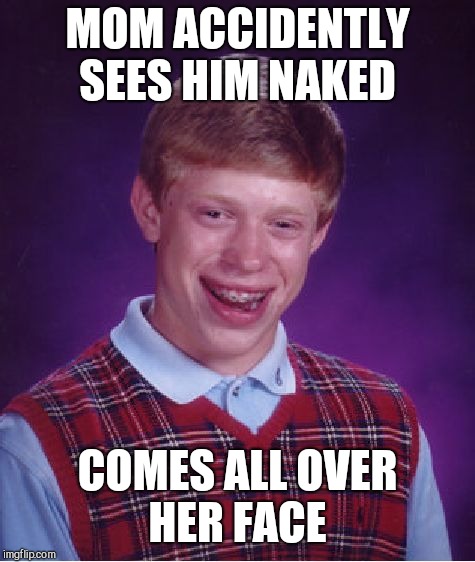 Bad Luck Brian Meme | MOM ACCIDENTLY SEES HIM NAKED; COMES ALL OVER HER FACE | image tagged in memes,bad luck brian | made w/ Imgflip meme maker