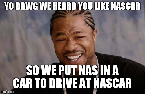 Yo Dawg Heard You Meme | YO DAWG WE HEARD YOU LIKE NASCAR; SO WE PUT NAS IN A CAR TO DRIVE AT NASCAR | image tagged in memes,yo dawg heard you | made w/ Imgflip meme maker