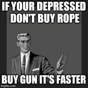 Kill Yourself Guy Meme | IF YOUR DEPRESSED DON'T BUY ROPE; BUY GUN IT'S FASTER | image tagged in memes,kill yourself guy | made w/ Imgflip meme maker
