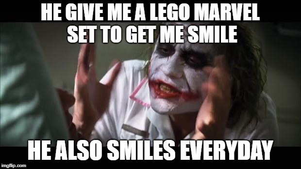 And everybody loses their minds Meme | HE GIVE ME A LEGO MARVEL SET TO GET ME SMILE; HE ALSO SMILES EVERYDAY | image tagged in memes,and everybody loses their minds | made w/ Imgflip meme maker