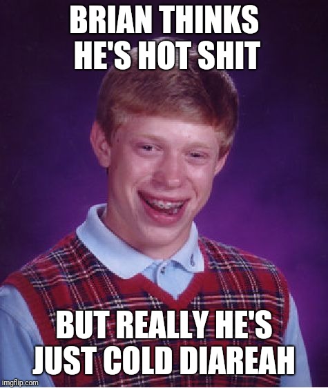 Shit smile | BRIAN THINKS HE'S HOT SHIT; BUT REALLY HE'S JUST COLD DIAREAH | image tagged in memes,bad luck brian | made w/ Imgflip meme maker