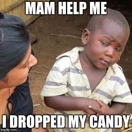 Third World Skeptical Kid | MAM HELP ME; I DROPPED MY CANDY | image tagged in memes,third world skeptical kid | made w/ Imgflip meme maker