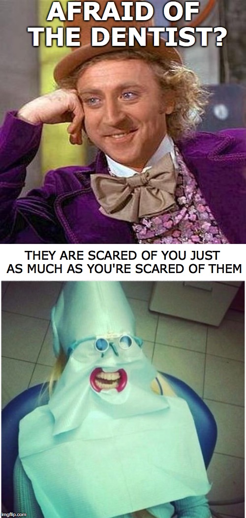 Scared of the Dentist | AFRAID OF THE DENTIST? THEY ARE SCARED OF YOU JUST AS MUCH AS YOU'RE SCARED OF THEM | image tagged in willy wonka,dentists,scared | made w/ Imgflip meme maker