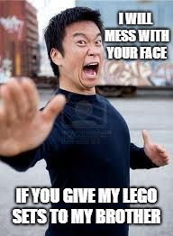 Angry Asian | I WILL MESS WITH YOUR FACE; IF YOU GIVE MY LEGO SETS TO MY BROTHER | image tagged in memes,angry asian | made w/ Imgflip meme maker