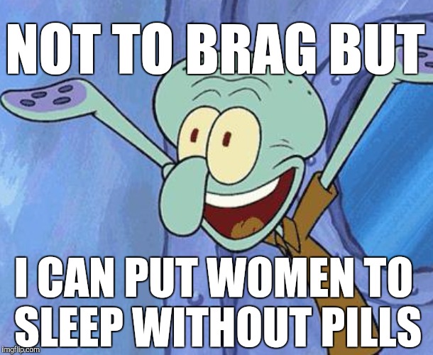 NOT TO BRAG BUT I CAN PUT WOMEN TO SLEEP WITHOUT PILLS | made w/ Imgflip meme maker
