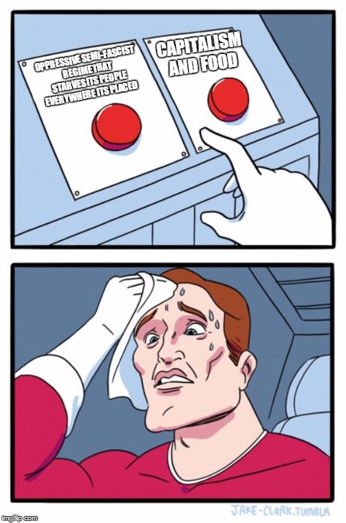 Two Buttons Meme | OPPRESSIVE SEMI-FASCIST REGIME THAT STARVES ITS PEOPLE EVERYWHERE ITS PLACED CAPITALISM AND FOOD | image tagged in memes,two buttons | made w/ Imgflip meme maker