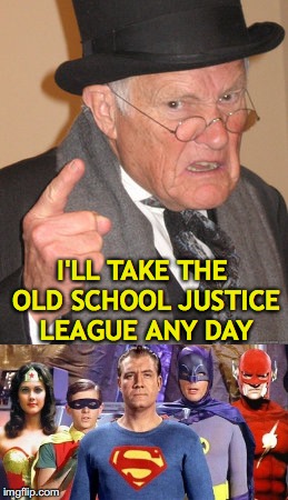 I'LL TAKE THE OLD SCHOOL JUSTICE LEAGUE ANY DAY | image tagged in justice league,old school,back in my day | made w/ Imgflip meme maker