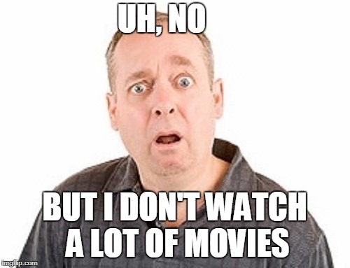 UH, NO BUT I DON'T WATCH A LOT OF MOVIES | made w/ Imgflip meme maker