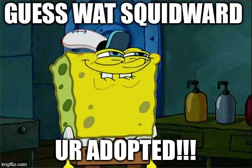 Don't You Squidward | GUESS WAT SQUIDWARD; UR ADOPTED!!! | image tagged in memes,dont you squidward | made w/ Imgflip meme maker