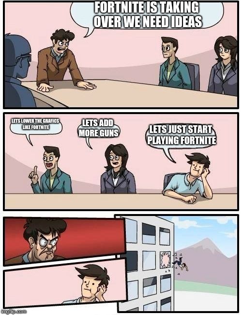 Boardroom Meeting Suggestion | FORTNITE IS TAKING OVER WE NEED IDEAS; LETS LOWER THE GRAFICS LIKE FORTNITE; LETS ADD MORE GUNS; LETS JUST START PLAYING FORTNITE | image tagged in memes,boardroom meeting suggestion | made w/ Imgflip meme maker