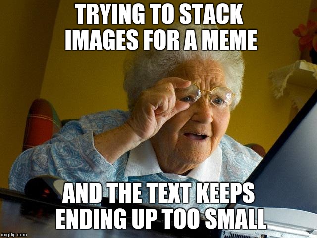 What a struggle | TRYING TO STACK IMAGES FOR A MEME; AND THE TEXT KEEPS ENDING UP TOO SMALL | image tagged in memes,grandma finds the internet,memes about memeing | made w/ Imgflip meme maker