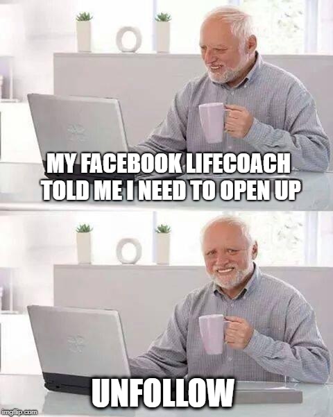 Hide the Pain Harold Meme | MY FACEBOOK LIFECOACH TOLD ME I NEED TO OPEN UP; UNFOLLOW | image tagged in memes,hide the pain harold,life coach,facebook,unfollow | made w/ Imgflip meme maker