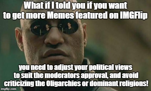 Matrix Morpheus Meme | What if I told you if you want to get more Memes featured on IMGFlip you need to adjust your political views to suit the moderators approval | image tagged in memes,matrix morpheus | made w/ Imgflip meme maker