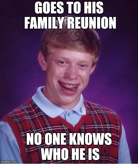Bad Luck Brian Meme | GOES TO HIS FAMILY REUNION NO ONE KNOWS WHO HE IS | image tagged in memes,bad luck brian | made w/ Imgflip meme maker