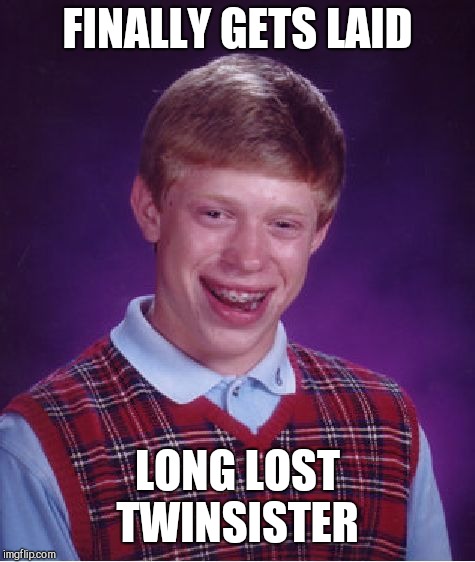 Bad Luck Brian Meme | FINALLY GETS LAID; LONG LOST TWINSISTER | image tagged in memes,bad luck brian | made w/ Imgflip meme maker