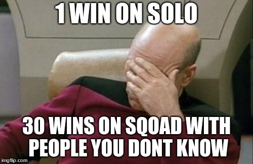 Captain Picard Facepalm Meme | 1 WIN ON SOLO; 30 WINS ON SQOAD WITH PEOPLE YOU DONT KNOW | image tagged in memes,captain picard facepalm | made w/ Imgflip meme maker