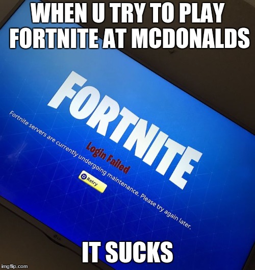 Fortnite server down | WHEN U TRY TO PLAY FORTNITE AT MCDONALDS; IT SUCKS | image tagged in fortnite server down | made w/ Imgflip meme maker