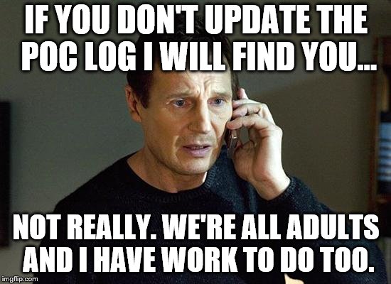 Liam Neeson Taken 2 | IF YOU DON'T UPDATE THE POC LOG I WILL FIND YOU... NOT REALLY. WE'RE ALL ADULTS AND I HAVE WORK TO DO TOO. | image tagged in memes,liam neeson taken 2 | made w/ Imgflip meme maker