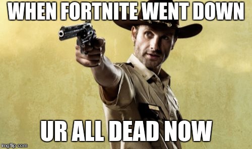 Rick Grimes | WHEN FORTNITE WENT DOWN; UR ALL DEAD NOW | image tagged in memes,rick grimes | made w/ Imgflip meme maker