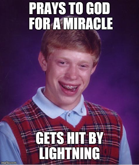 Bad Luck Brian | PRAYS TO GOD FOR A MIRACLE; GETS HIT BY LIGHTNING | image tagged in memes,bad luck brian | made w/ Imgflip meme maker