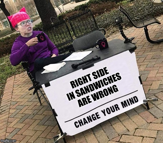 CHANGE YOUR MIND | RIGHT SIDE IN SANDWICHES ARE WRONG | image tagged in change your mind | made w/ Imgflip meme maker