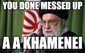 YOU DONE MESSED UP; A A KHAMENEI | made w/ Imgflip meme maker