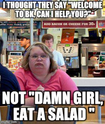 I'm So Sad | I THOUGHT THEY SAY "WELCOME TO BK, CAN I HELP YOU?"; NOT "DAMN GIRL, EAT A SALAD " | image tagged in burger king,bbw,sad | made w/ Imgflip meme maker