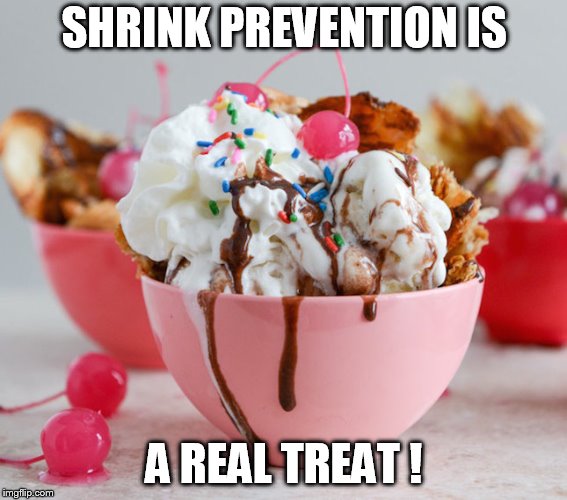Ice cream sundae | SHRINK PREVENTION IS; A REAL TREAT ! | image tagged in ice cream sundae | made w/ Imgflip meme maker