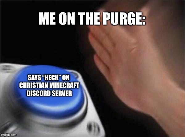 Blank Nut Button | ME ON THE PURGE:; SAYS “HECK” ON CHRISTIAN MINECRAFT DISCORD SERVER | image tagged in memes,blank nut button | made w/ Imgflip meme maker