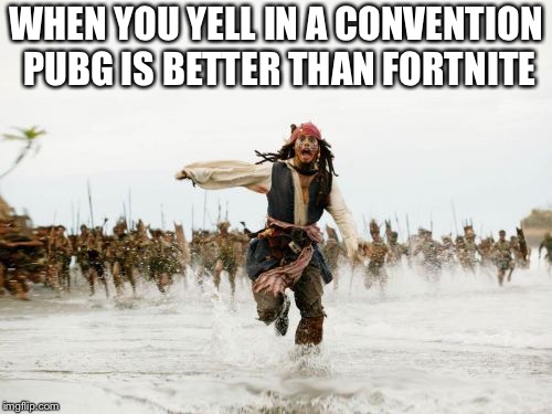 Jack Sparrow Being Chased Meme | WHEN YOU YELL IN A CONVENTION PUBG IS BETTER THAN FORTNITE | image tagged in memes,jack sparrow being chased | made w/ Imgflip meme maker