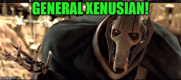 GENERAL XENUSIAN! | made w/ Imgflip meme maker