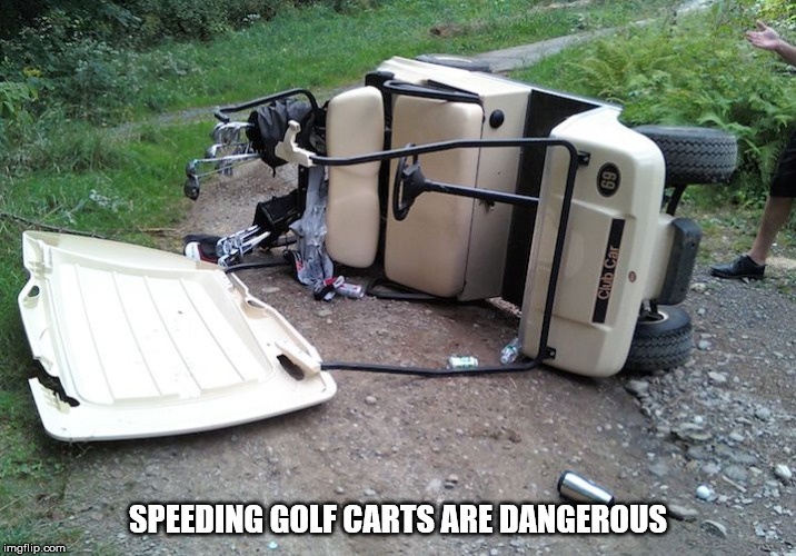 Golf cart | SPEEDING GOLF CARTS ARE DANGEROUS | image tagged in golf cart | made w/ Imgflip meme maker